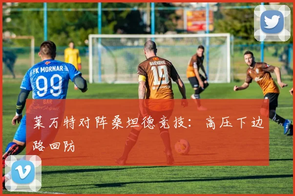 莱万特对阵桑坦德竞技:高压下边路回防