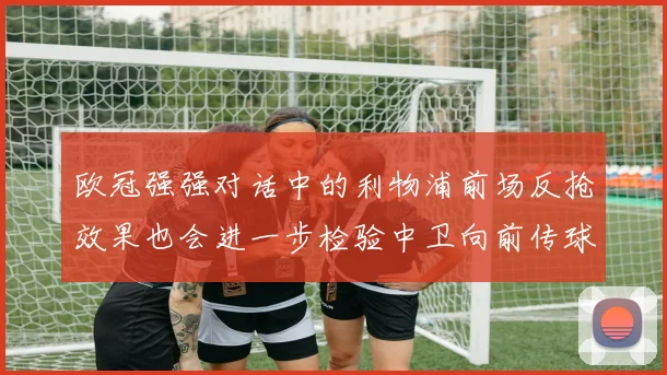 欧冠强强对话中的利物浦前场反抢效果也会进一步检验中卫向前传球