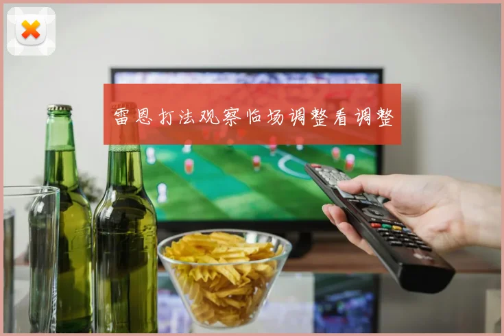 雷恩打法观察临场调整看调整