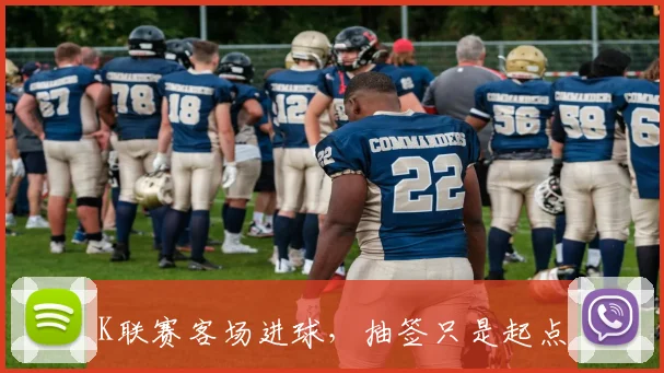 K联赛客场进球,抽签只是起点