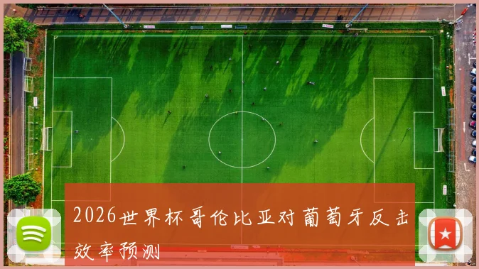 2026世界杯哥伦比亚对葡萄牙反击效率预测