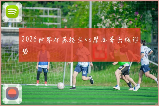 2026世界杯苏格兰vs摩洛哥出线形势